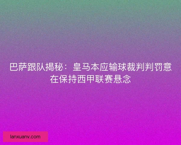 巴萨跟队揭秘：皇马本应输球裁判判罚意在保持西甲联赛悬念