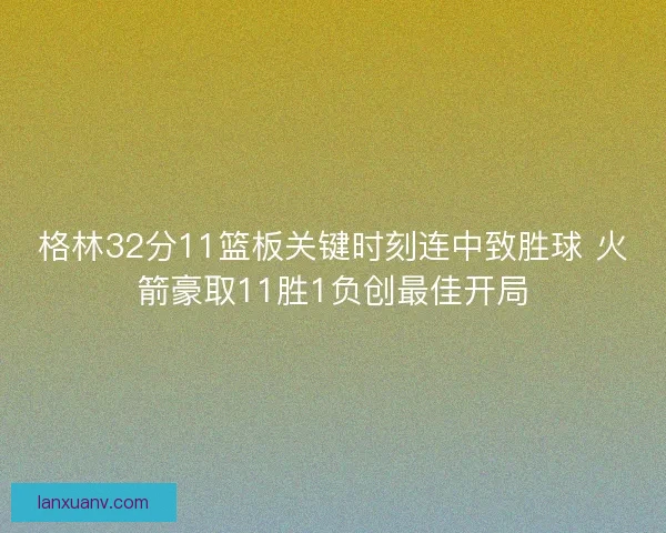 格林32分11篮板关键时刻连中致胜球 火箭豪取11胜1负创最佳开局