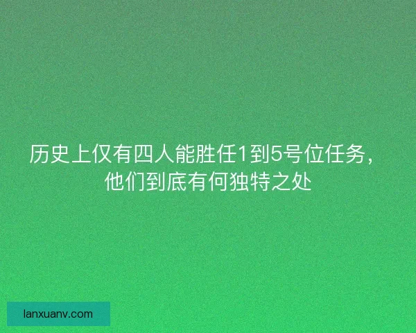 历史上仅有四人能胜任1到5号位任务，他们到底有何独特之处